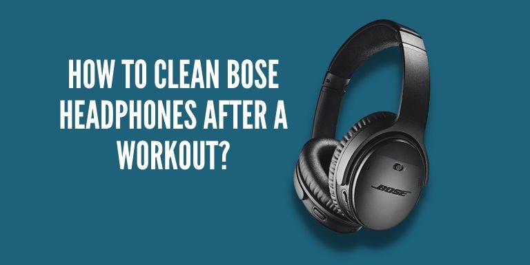How To Clean Bose Headphones After A Workout?