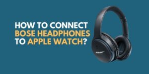 How To Connect Bose Headphones To Apple Watch Series 7,SE,3?